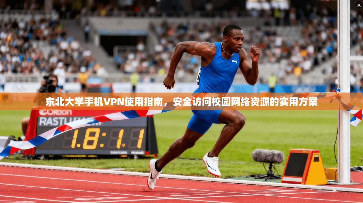 东北大学手机VPN使用指南，安全访问校园网络资源的实用方案