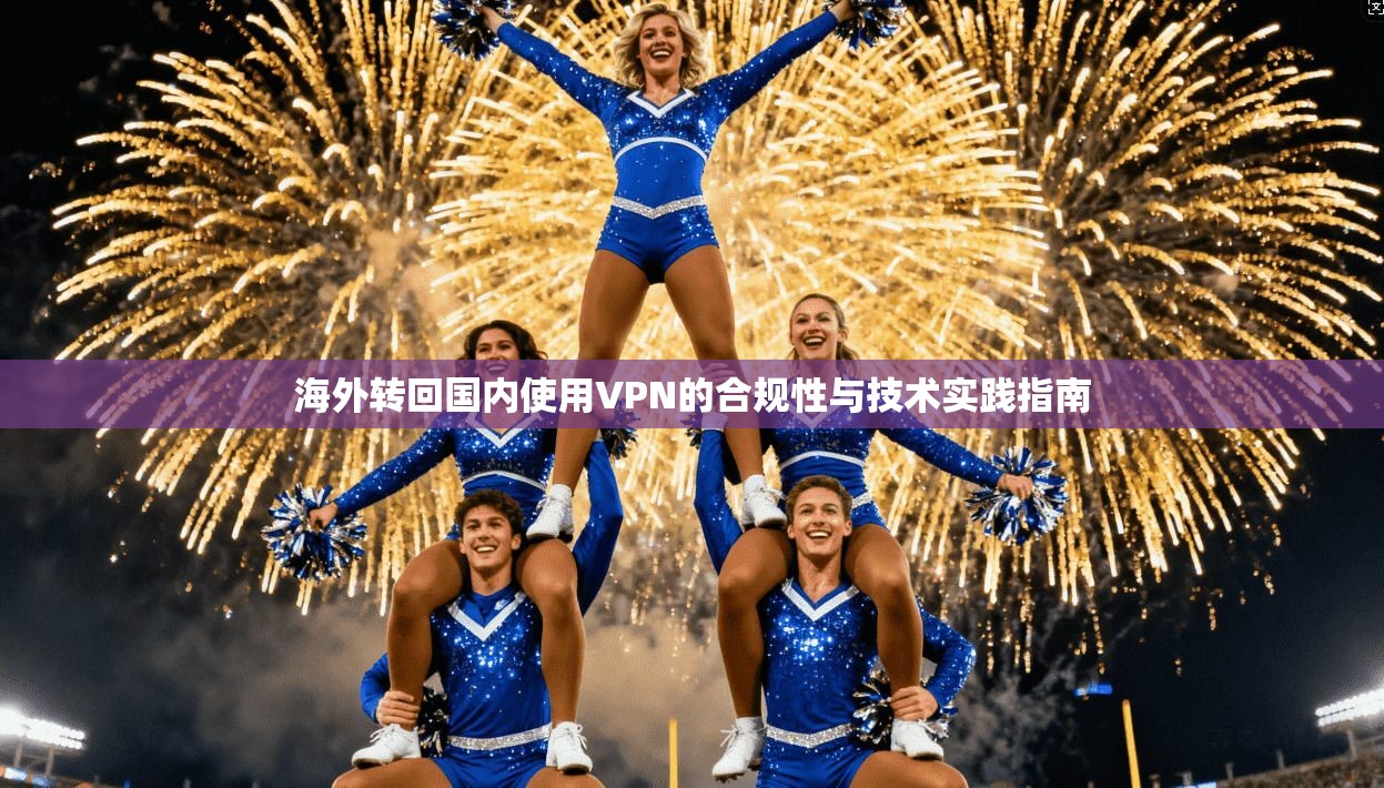 海外转回国内使用VPN的合规性与技术实践指南