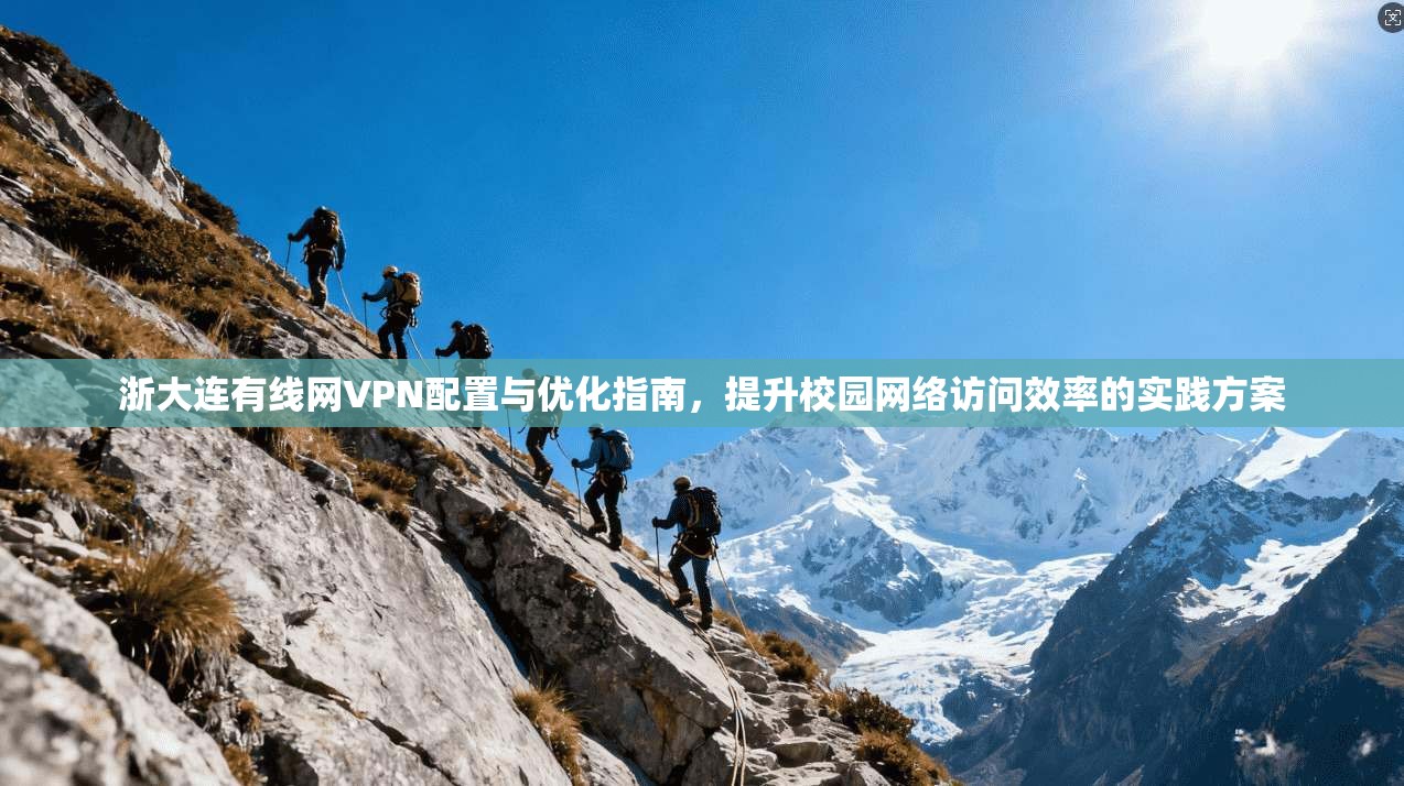 浙大连有线网VPN配置与优化指南，提升校园网络访问效率的实践方案