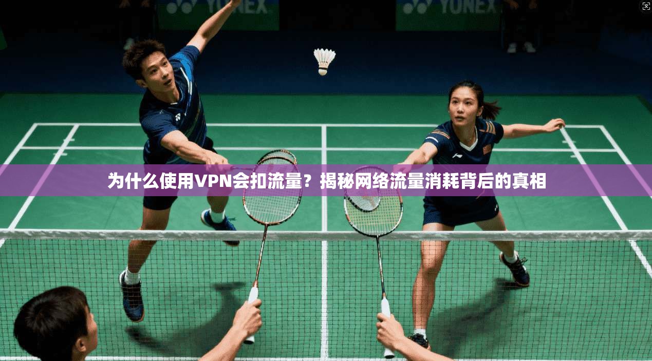 为什么使用VPN会扣流量？揭秘网络流量消耗背后的真相