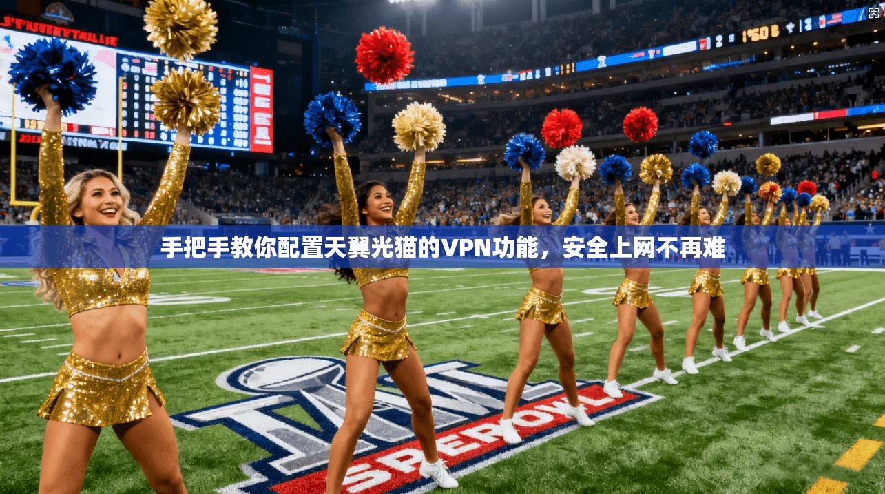 手把手教你配置天翼光猫的VPN功能，安全上网不再难