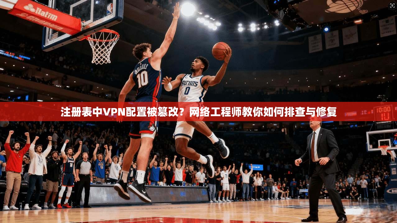 注册表中VPN配置被篡改？网络工程师教你如何排查与修复