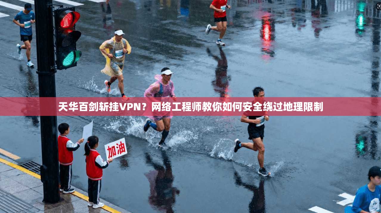 天华百剑斩挂VPN？网络工程师教你如何安全绕过地理限制