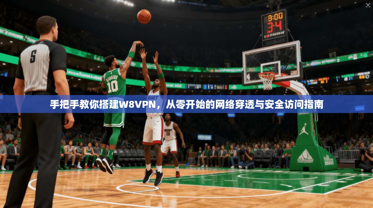 手把手教你搭建W8VPN，从零开始的网络穿透与安全访问指南