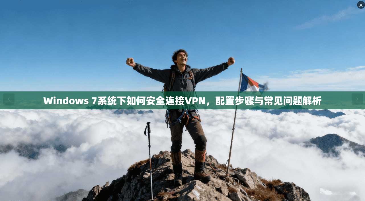 Windows 7系统下如何安全连接VPN，配置步骤与常见问题解析
