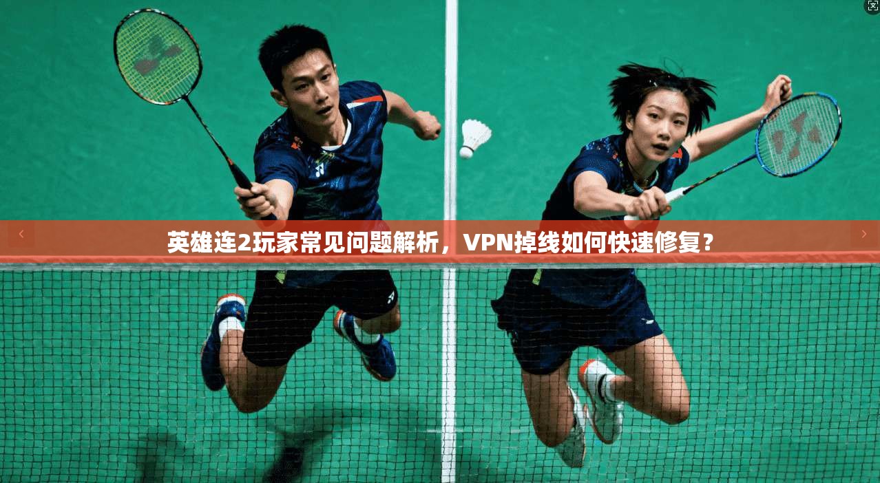 英雄连2玩家常见问题解析，VPN掉线如何快速修复？