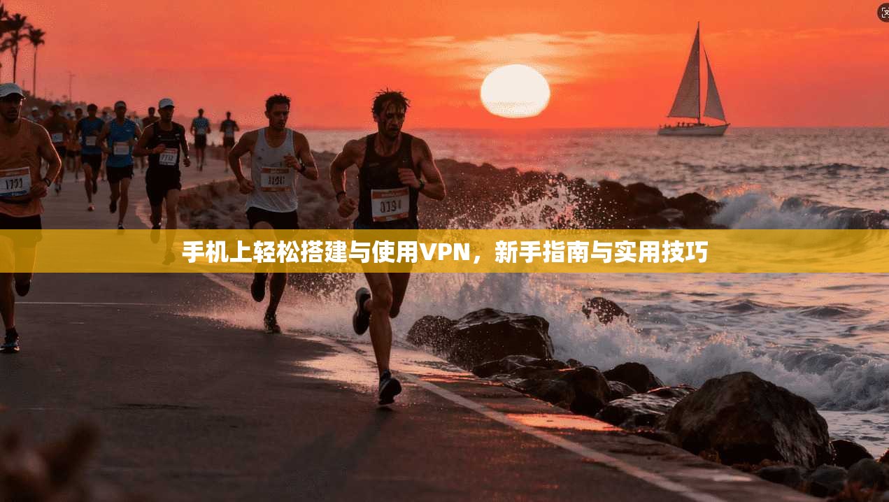 手机上轻松搭建与使用VPN，新手指南与实用技巧