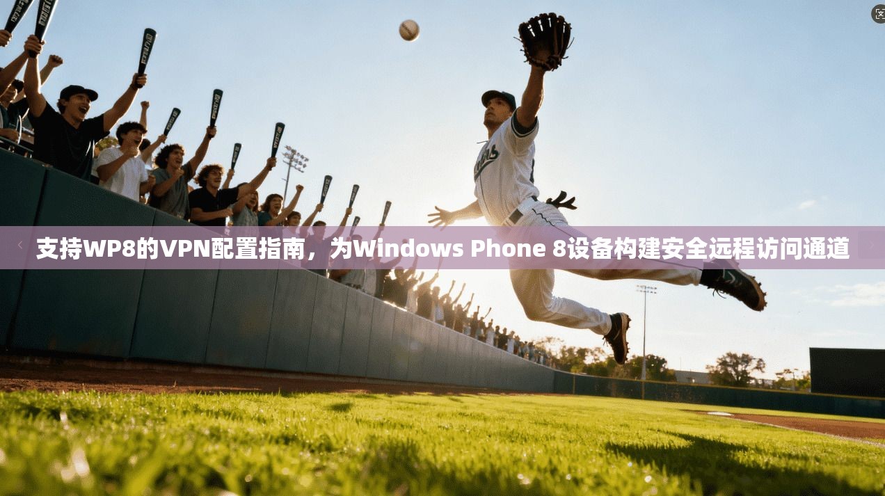 支持WP8的VPN配置指南，为Windows Phone 8设备构建安全远程访问通道