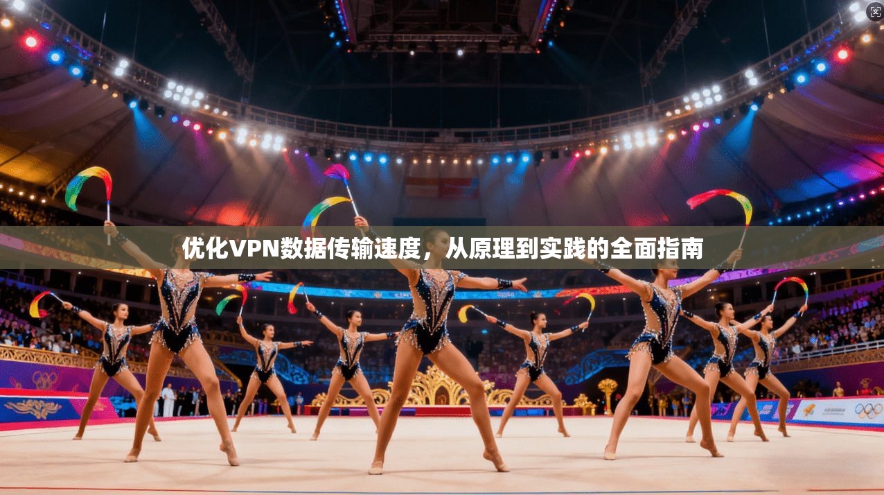 优化VPN数据传输速度，从原理到实践的全面指南