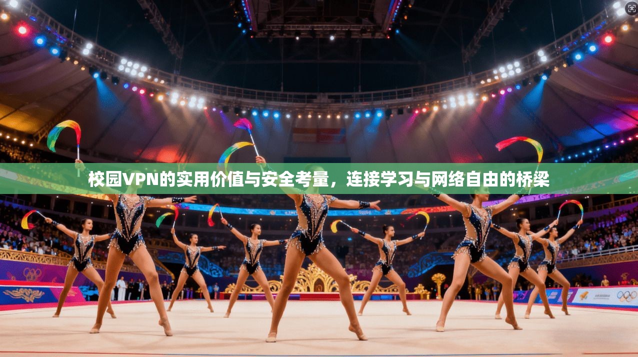 校园VPN的实用价值与安全考量，连接学习与网络自由的桥梁
