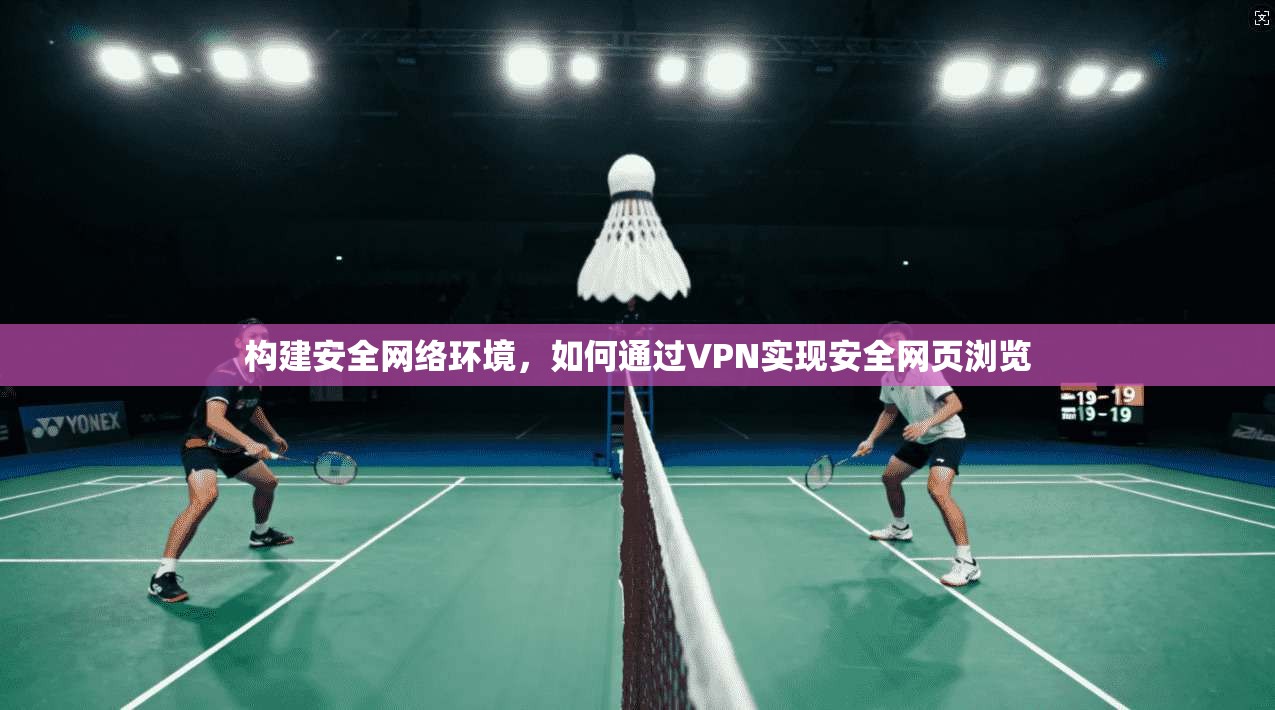 构建安全网络环境，如何通过VPN实现安全网页浏览