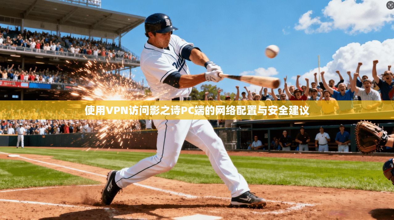 使用VPN访问影之诗PC端的网络配置与安全建议