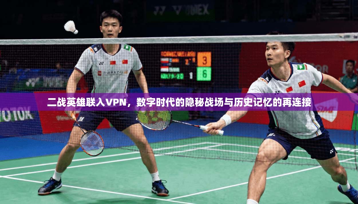 二战英雄联入VPN，数字时代的隐秘战场与历史记忆的再连接