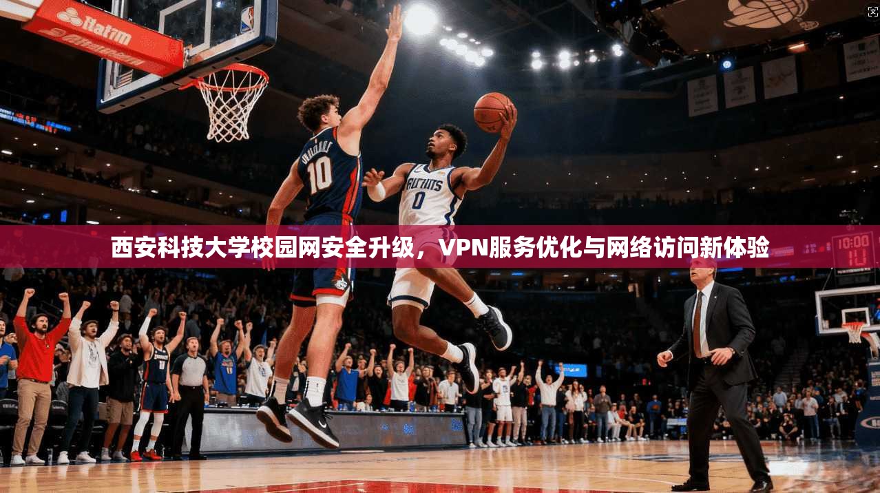 西安科技大学校园网安全升级，VPN服务优化与网络访问新体验