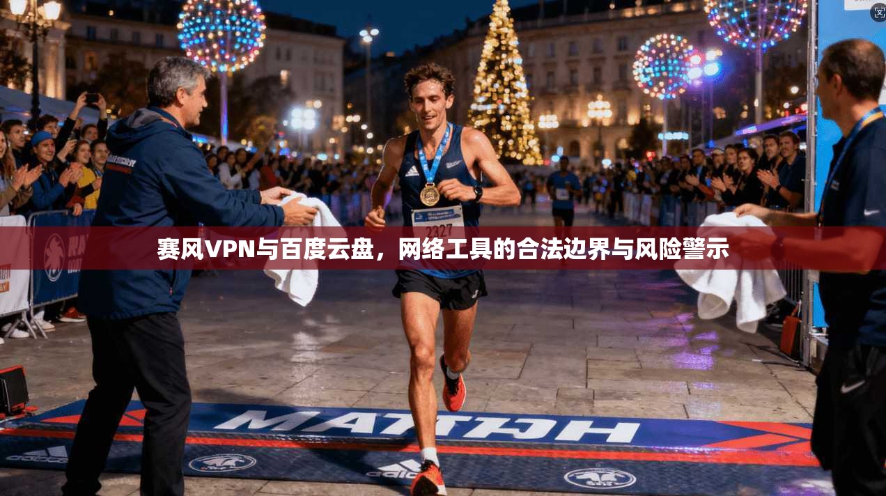 赛风VPN与百度云盘，网络工具的合法边界与风险警示