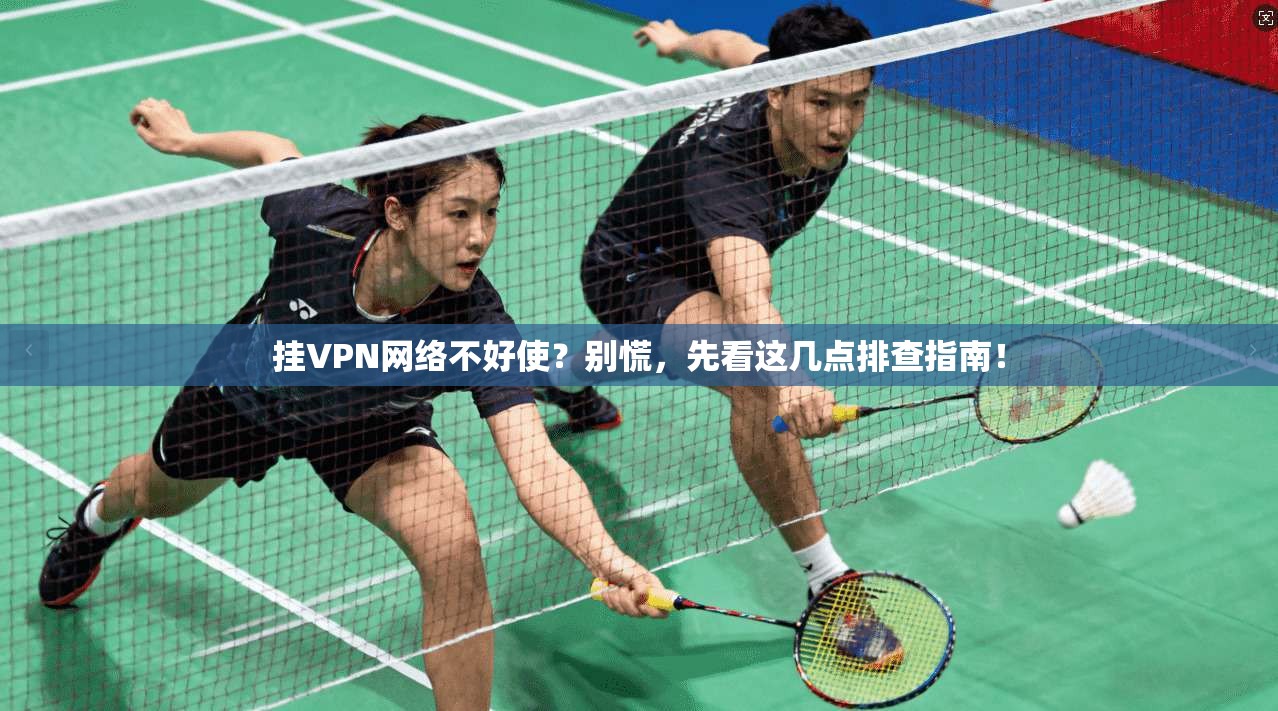 挂VPN网络不好使？别慌，先看这几点排查指南！