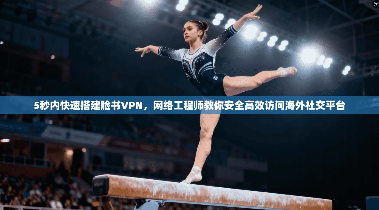 5秒内快速搭建脸书VPN，网络工程师教你安全高效访问海外社交平台