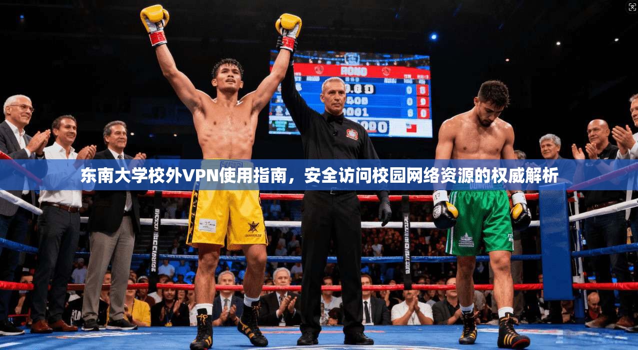 东南大学校外VPN使用指南，安全访问校园网络资源的权威解析