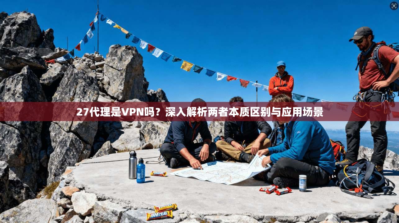 27代理是VPN吗？深入解析两者本质区别与应用场景
