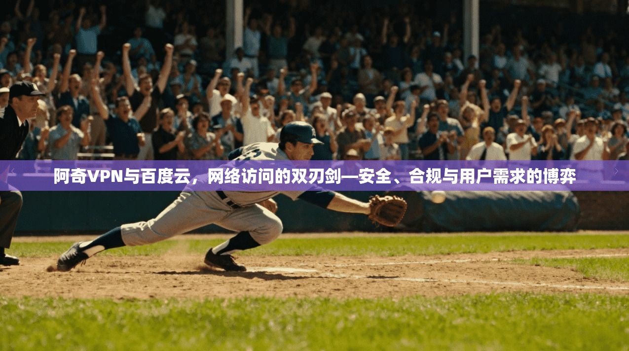 阿奇VPN与百度云，网络访问的双刃剑—安全、合规与用户需求的博弈
