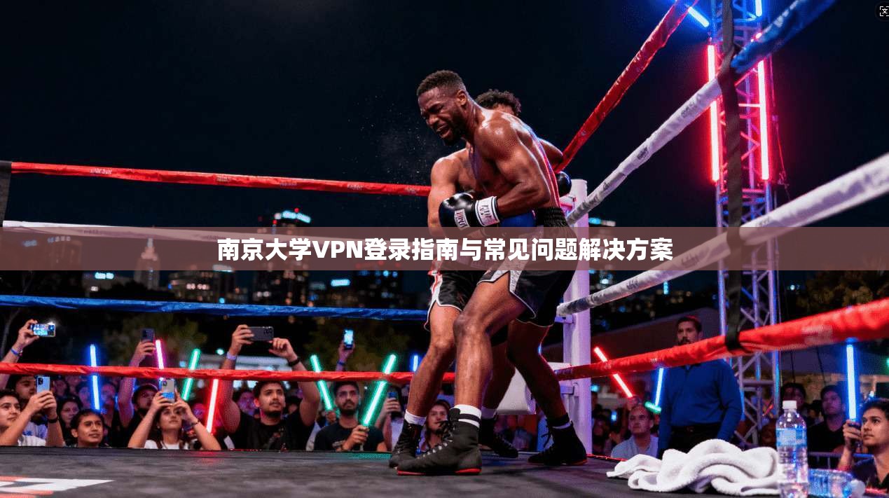 南京大学VPN登录指南与常见问题解决方案