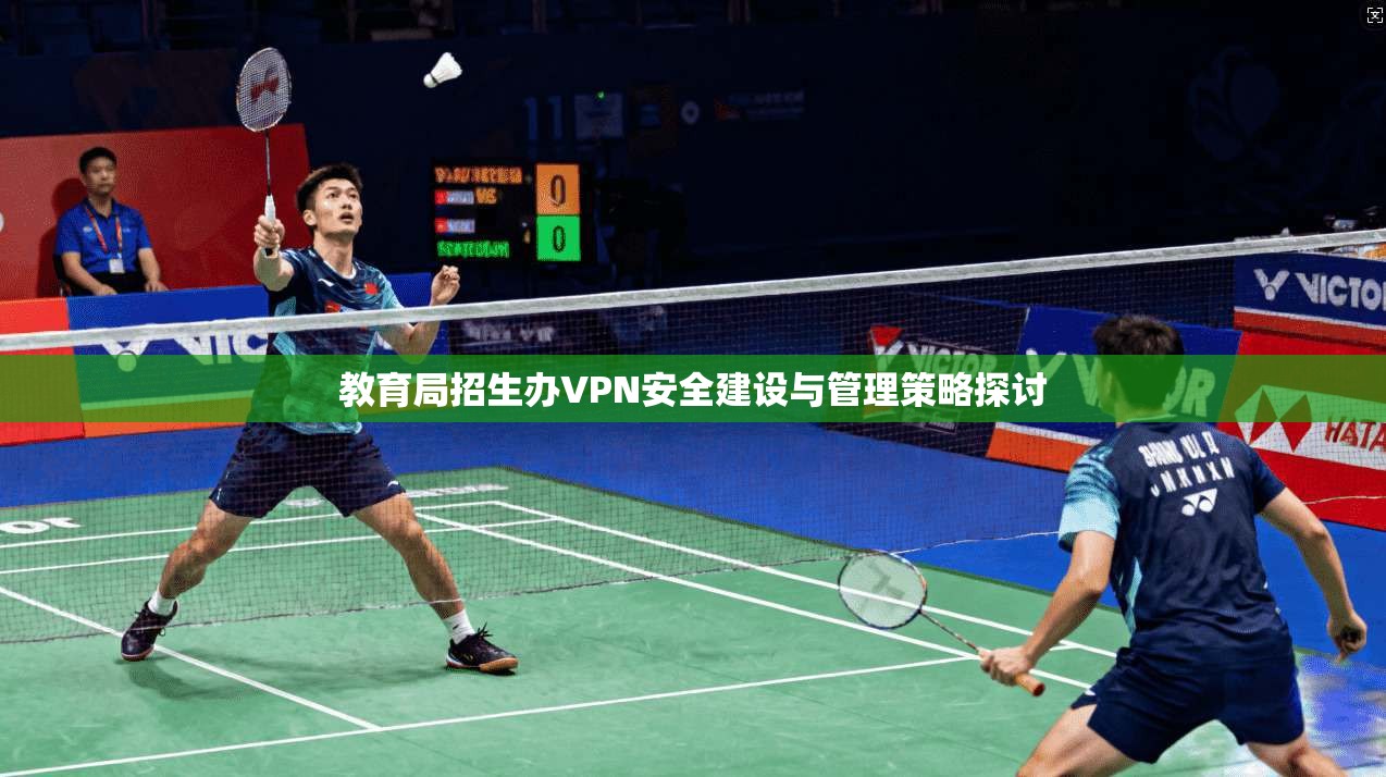 教育局招生办VPN安全建设与管理策略探讨