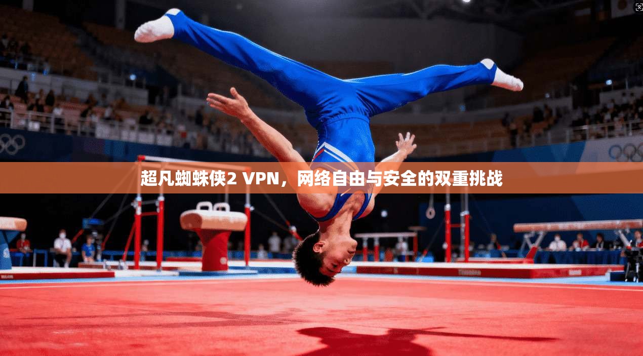 超凡蜘蛛侠2 VPN，网络自由与安全的双重挑战