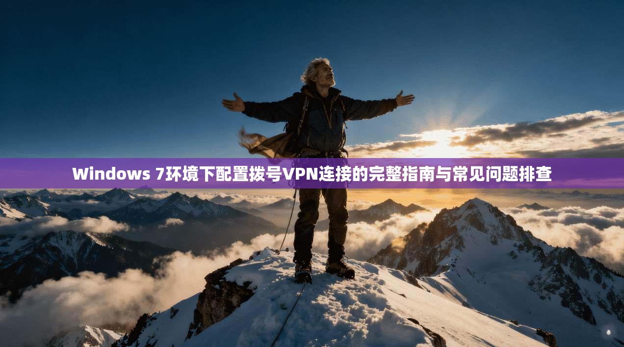 Windows 7环境下配置拨号VPN连接的完整指南与常见问题排查