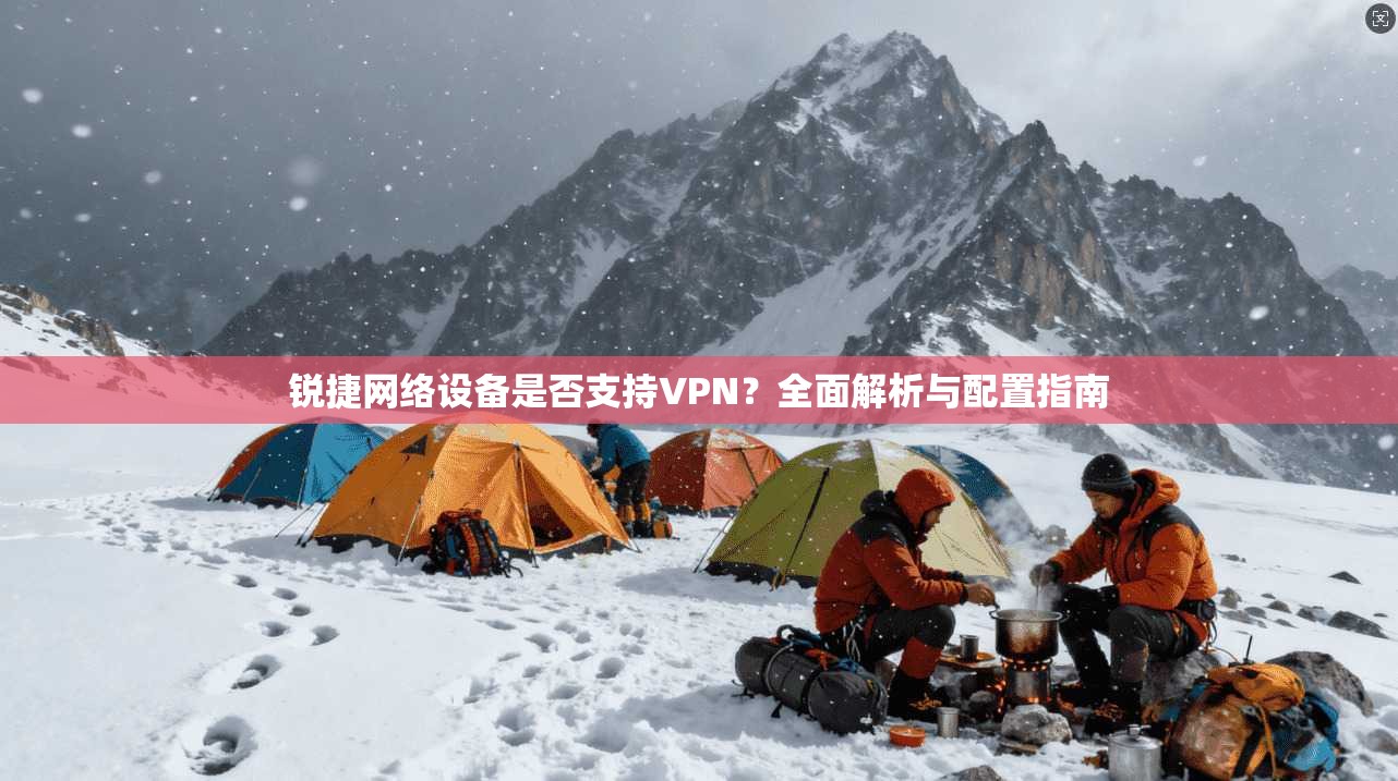 锐捷网络设备是否支持VPN？全面解析与配置指南