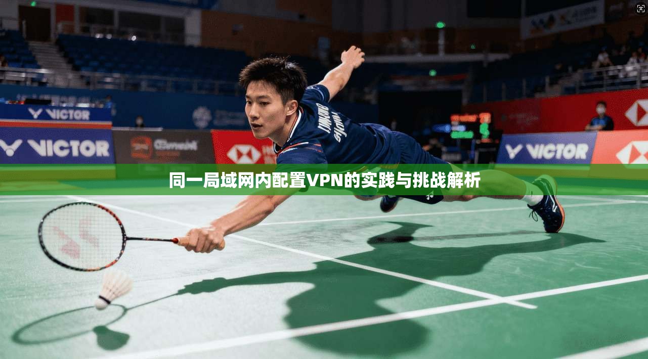 同一局域网内配置VPN的实践与挑战解析