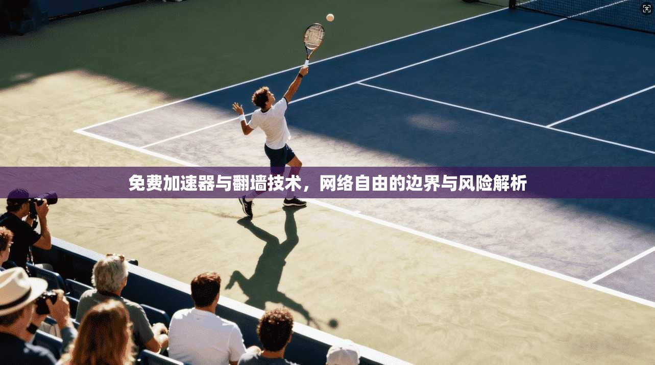 免费加速器与翻墙技术，网络自由的边界与风险解析