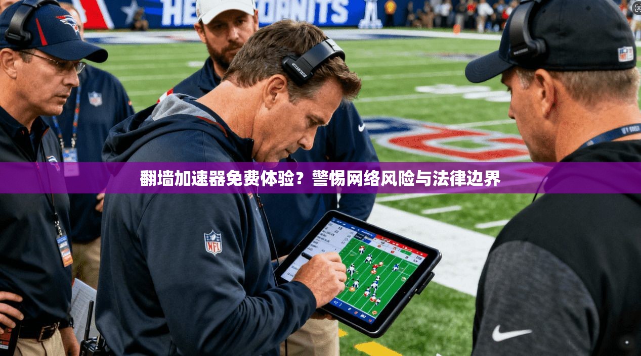 翻墙加速器免费体验？警惕网络风险与法律边界