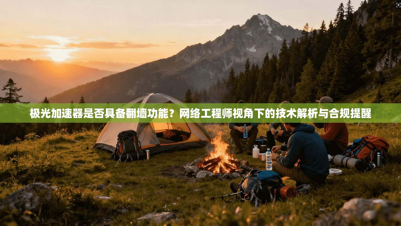 极光加速器是否具备翻墙功能？网络工程师视角下的技术解析与合规提醒