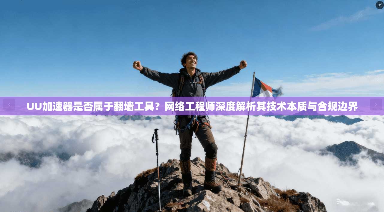 UU加速器是否属于翻墙工具？网络工程师深度解析其技术本质与合规边界