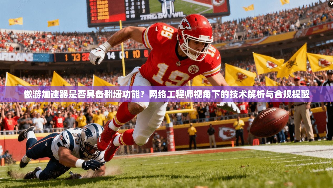 傲游加速器是否具备翻墙功能？网络工程师视角下的技术解析与合规提醒