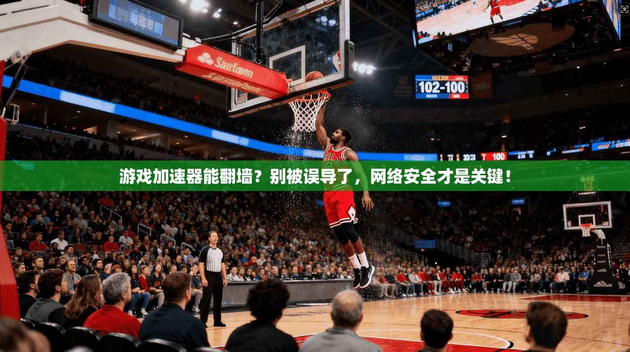 游戏加速器能翻墙？别被误导了，网络安全才是关键！