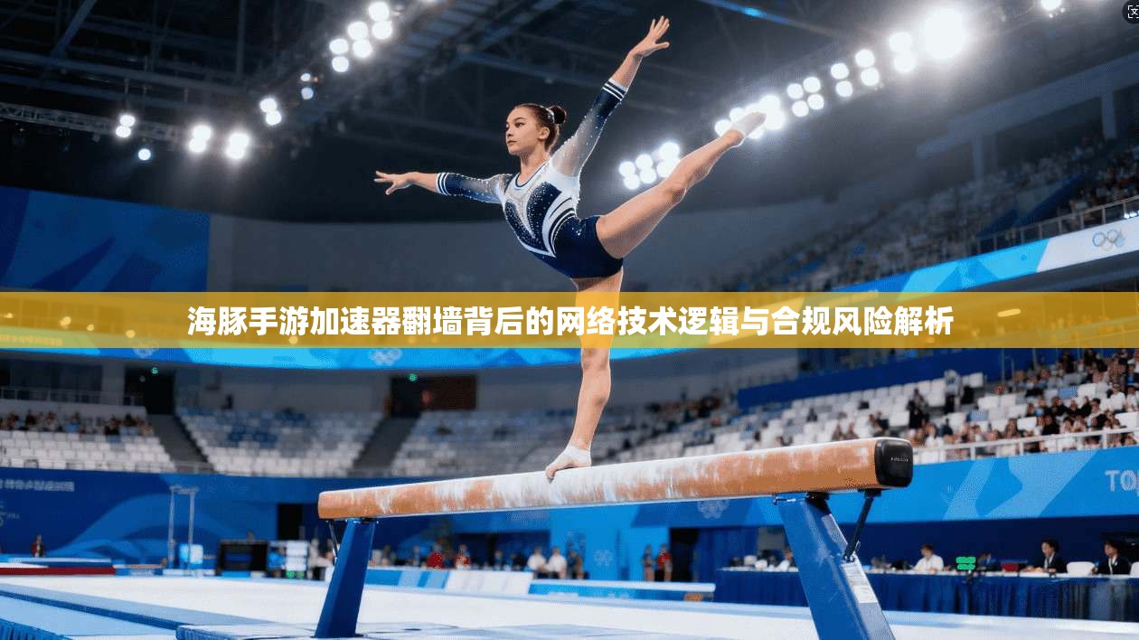 海豚手游加速器翻墙背后的网络技术逻辑与合规风险解析