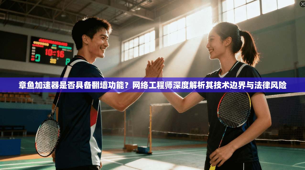 章鱼加速器是否具备翻墙功能？网络工程师深度解析其技术边界与法律风险