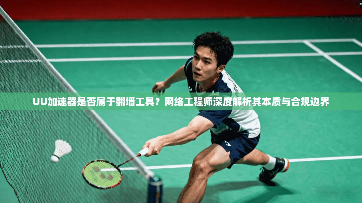 UU加速器是否属于翻墙工具？网络工程师深度解析其本质与合规边界