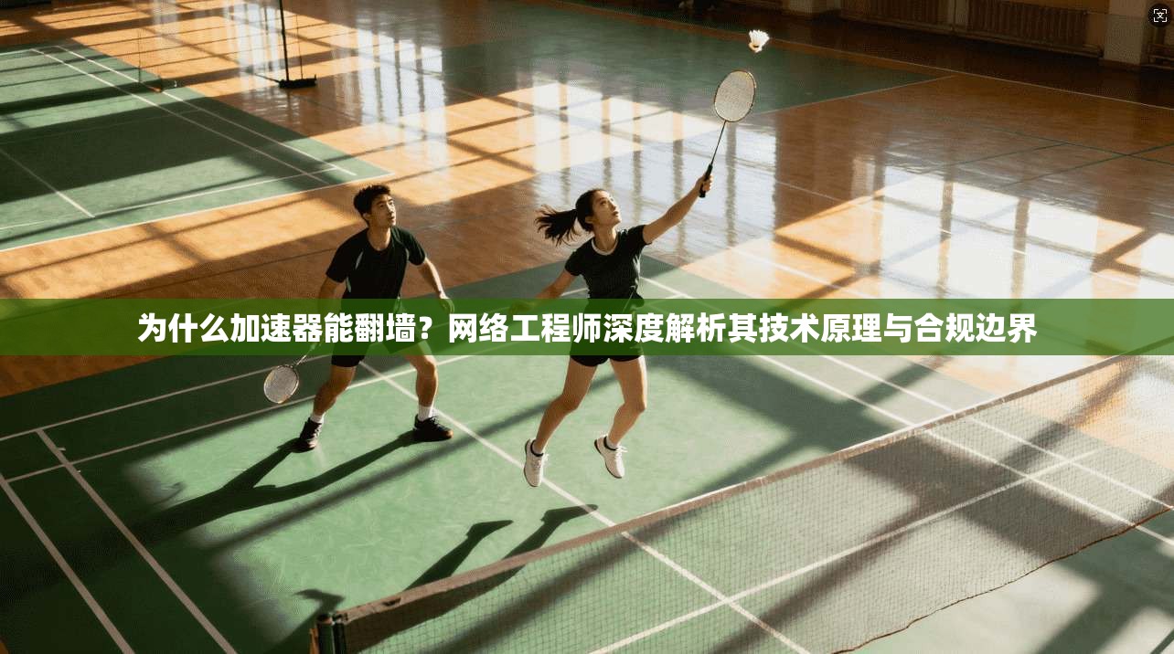 为什么加速器能翻墙？网络工程师深度解析其技术原理与合规边界