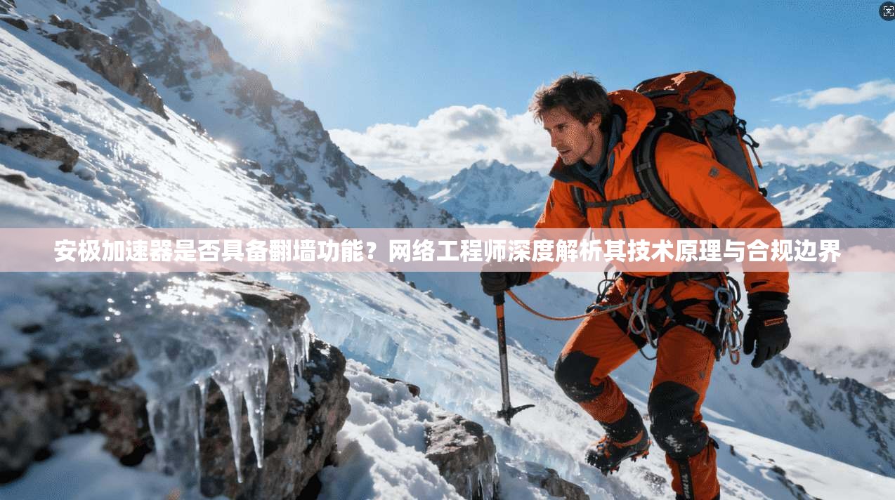 安极加速器是否具备翻墙功能？网络工程师深度解析其技术原理与合规边界