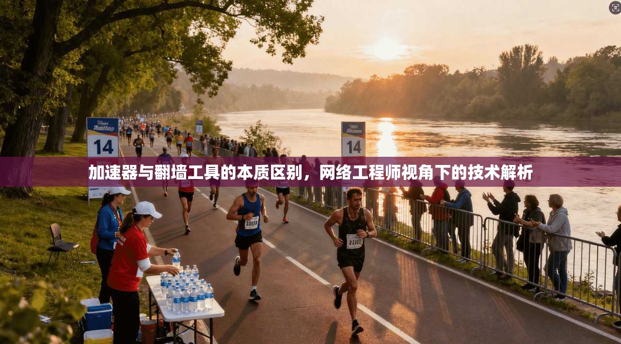 加速器与翻墙工具的本质区别，网络工程师视角下的技术解析