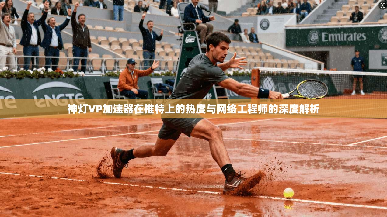 神灯VP加速器在推特上的热度与网络工程师的深度解析