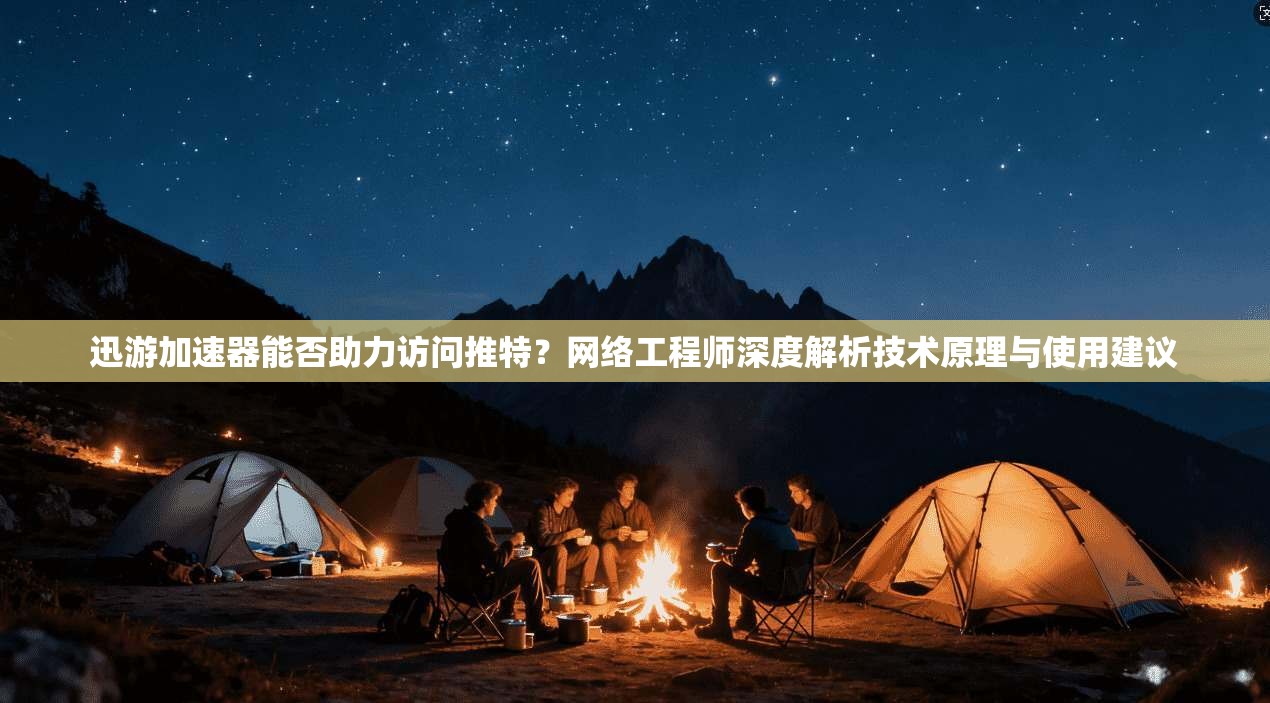 迅游加速器能否助力访问推特？网络工程师深度解析技术原理与使用建议