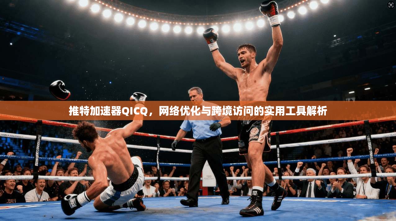 推特加速器QICQ，网络优化与跨境访问的实用工具解析