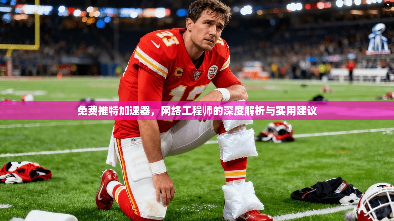 免费推特加速器，网络工程师的深度解析与实用建议