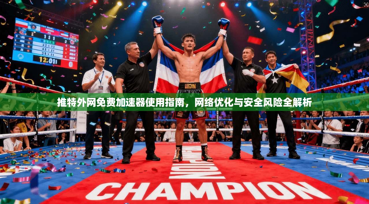 推特外网免费加速器使用指南，网络优化与安全风险全解析