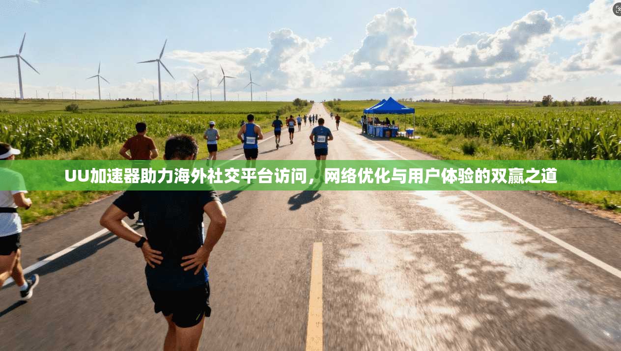 UU加速器助力海外社交平台访问，网络优化与用户体验的双赢之道