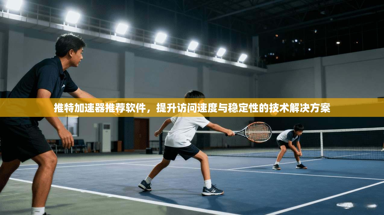 推特加速器推荐软件，提升访问速度与稳定性的技术解决方案