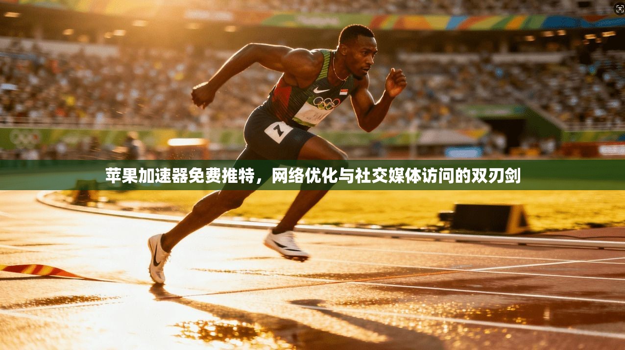 苹果加速器免费推特，网络优化与社交媒体访问的双刃剑